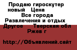 Продаю гироскутер  новый › Цена ­ 12 500 - Все города Развлечения и отдых » Другое   . Тверская обл.,Ржев г.